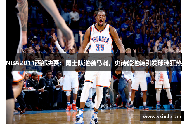 NBA2011西部决赛：勇士队逆袭马刺，史诗般逆转引发球迷狂热